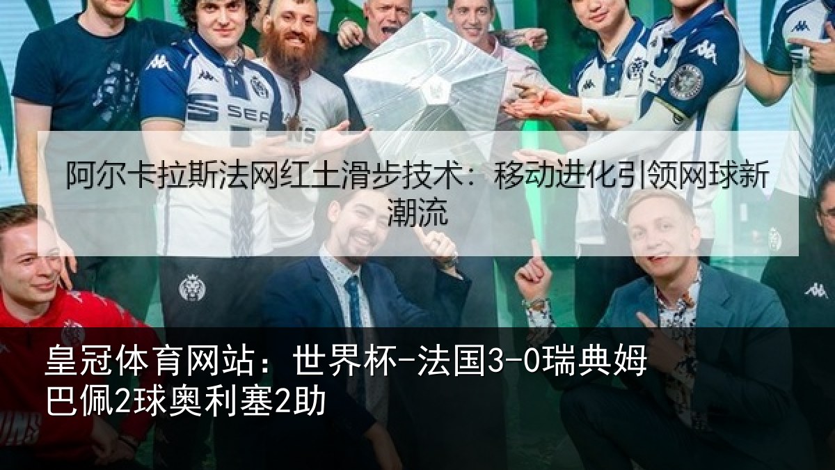 皇冠体育网站:世界杯-法国3-0瑞典姆巴佩2球奥利塞2助