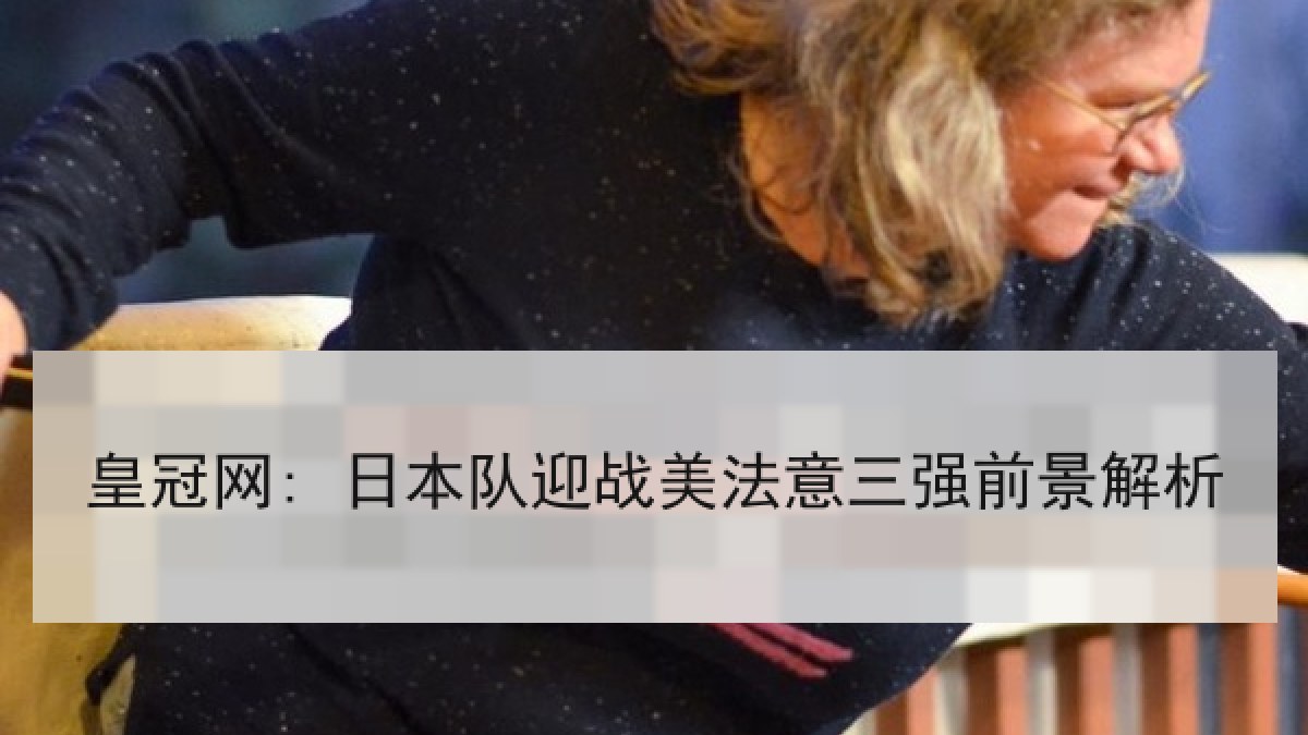 皇冠网: 日本队迎战美法意三强前景解析 皇冠网: 日本队迎战美法意三强前景解析