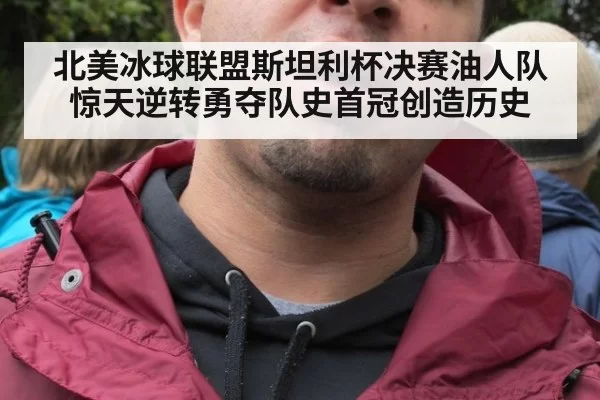 北美冰球联盟斯坦利杯决赛油人队惊天逆转勇夺队史首冠创造历史