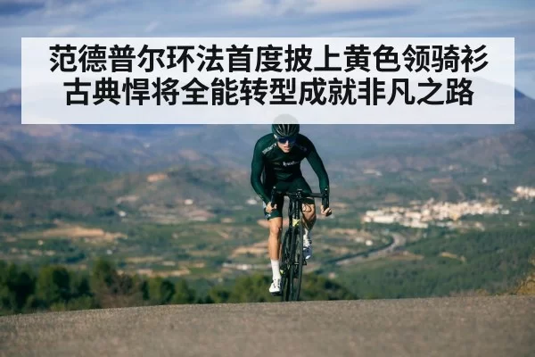 范德普尔环法首度披上黄色领骑衫 古典悍将全能转型成就非凡之路