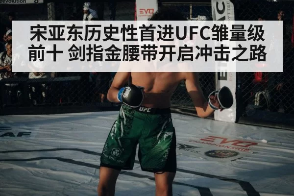 宋亚东历史性首进UFC雏量级前十 剑指金腰带开启冲击之路