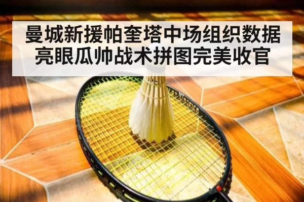 曼城新援帕奎塔中场组织数据亮眼瓜帅战术拼图完美收官