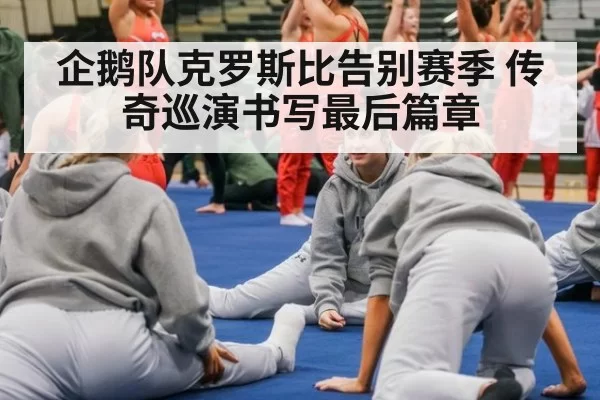 企鹅队克罗斯比告别赛季 传奇巡演书写最后篇章
