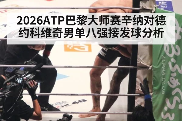 2026ATP巴黎大师赛辛纳对德约科维奇男单八强接发球分析